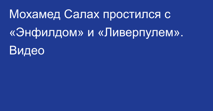 Мохамед Салах простился с «Энфилдом» и «Ливерпулем». Видео
