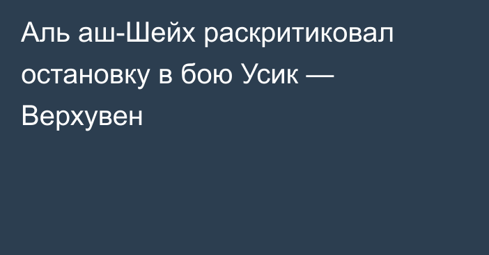 Аль аш-Шейх раскритиковал остановку в бою Усик — Верхувен