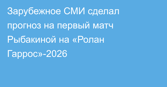 Зарубежное СМИ сделал прогноз на первый матч Рыбакиной на «Ролан Гаррос»-2026