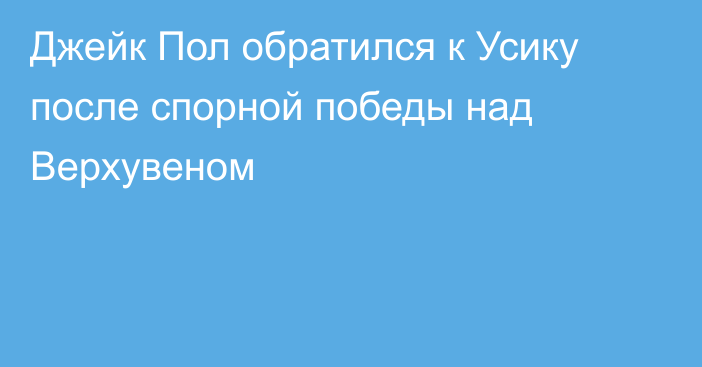 Джейк Пол обратился к Усику после спорной победы над Верхувеном