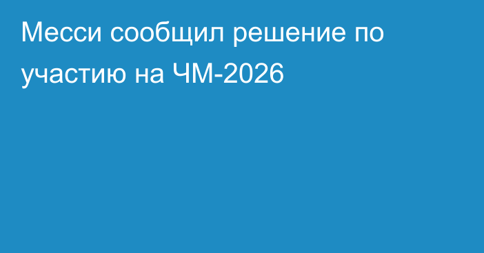 Месси сообщил решение по участию на ЧМ-2026