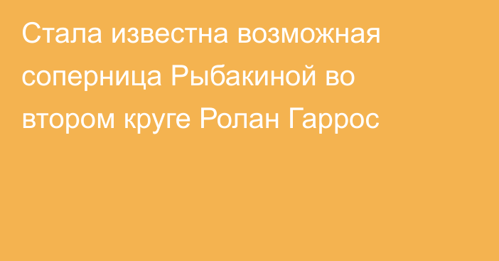 Стала известна возможная соперница Рыбакиной во втором круге Ролан Гаррос