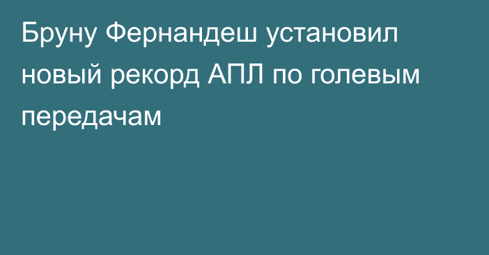 Бруну Фернандеш установил новый рекорд АПЛ по голевым передачам