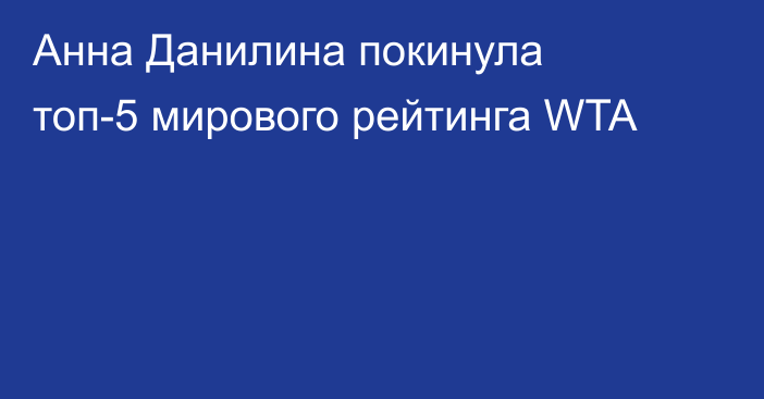 Анна Данилина покинула топ-5 мирового рейтинга WTA