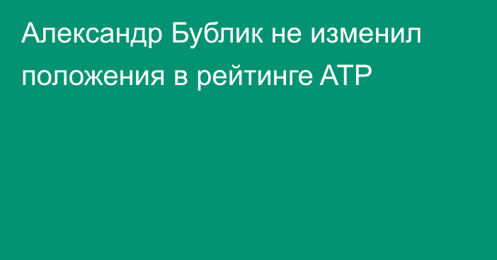 Александр Бублик не изменил положения в рейтинге ATP