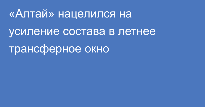 «Алтай» нацелился на усиление состава в летнее трансферное окно