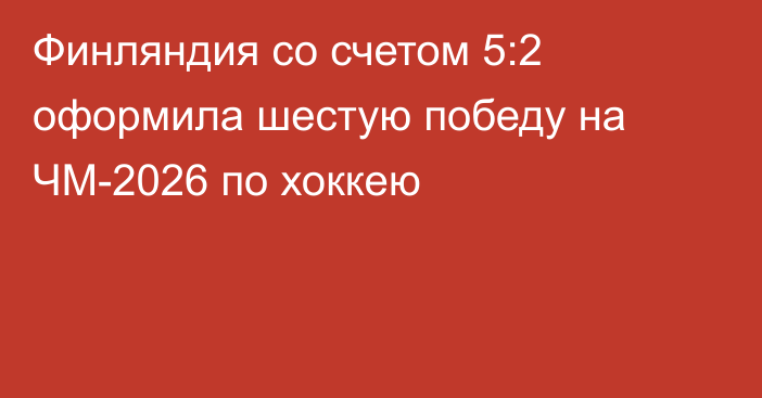 Финляндия со счетом 5:2 оформила шестую победу на ЧМ-2026 по хоккею