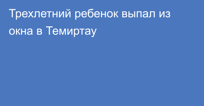Трехлетний ребенок выпал из окна в Темиртау