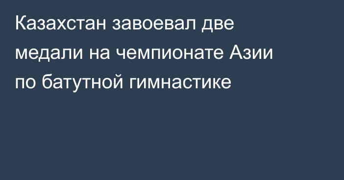 Казахстан завоевал две медали на чемпионате Азии по батутной гимнастике