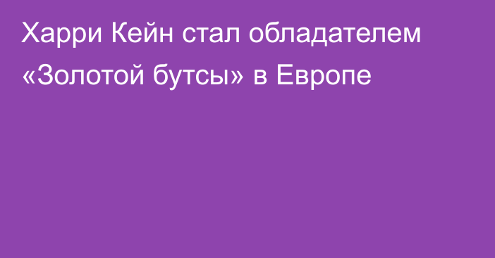 Харри Кейн стал обладателем «Золотой бутсы» в Европе
