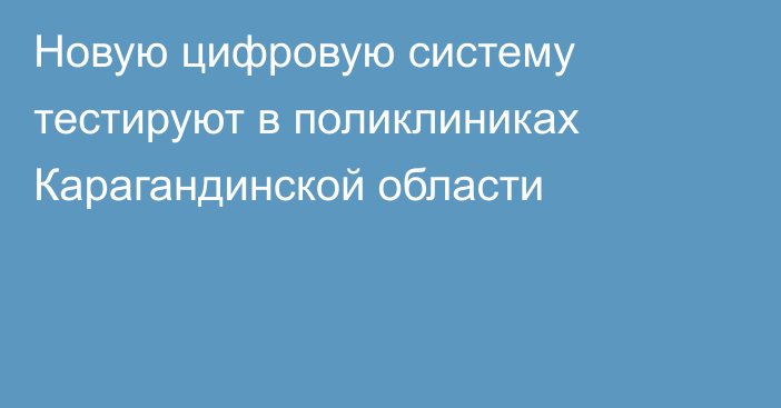 Новую цифровую систему тестируют в поликлиниках Карагандинской области