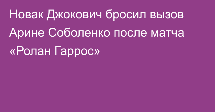 Новак Джокович бросил вызов Арине Соболенко после матча «Ролан Гаррос»