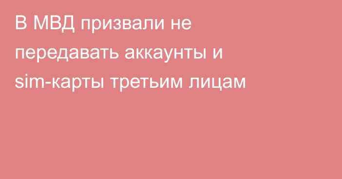 В МВД призвали не передавать аккаунты и sim-карты третьим лицам