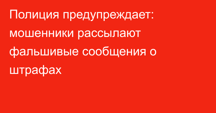 Полиция предупреждает: мошенники рассылают фальшивые сообщения о штрафах