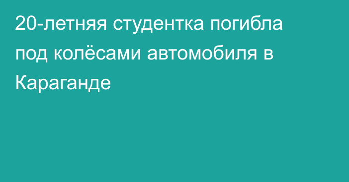 20-летняя студентка погибла под колёсами автомобиля в Караганде