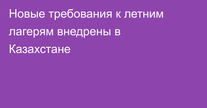 Новые требования к летним лагерям внедрены в Казахстане