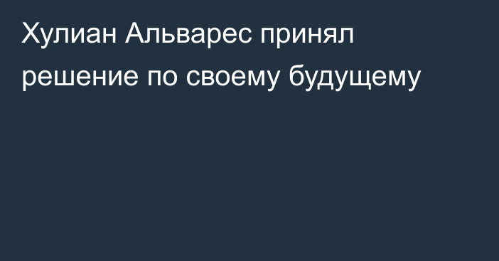 Хулиан Альварес принял решение по своему будущему