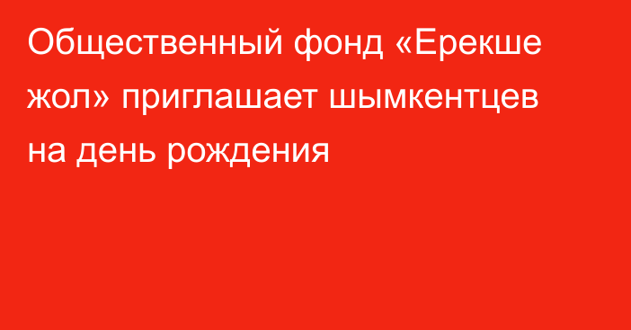 Общественный фонд «Ерекше жол» приглашает шымкентцев на день рождения