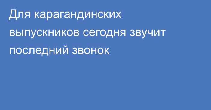 Для карагандинских выпускников сегодня звучит последний звонок