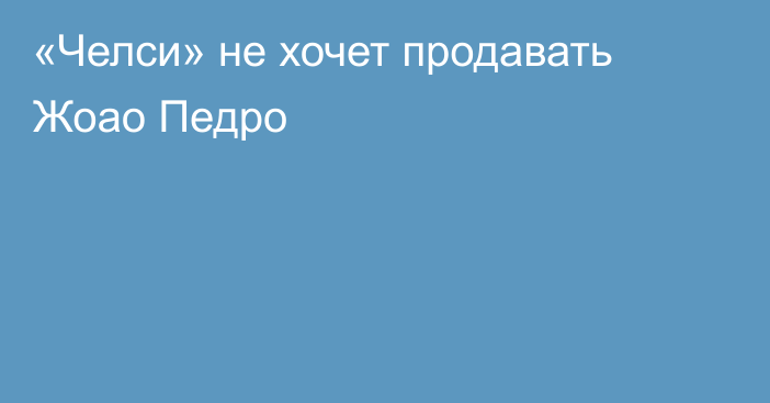 «Челси» не хочет продавать Жоао Педро