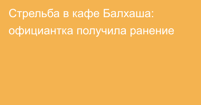 Стрельба в кафе Балхаша: официантка получила ранение