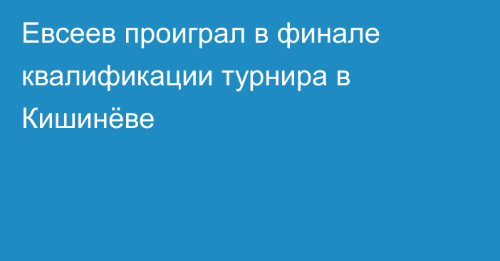 Евсеев проиграл в финале квалификации турнира в Кишинёве