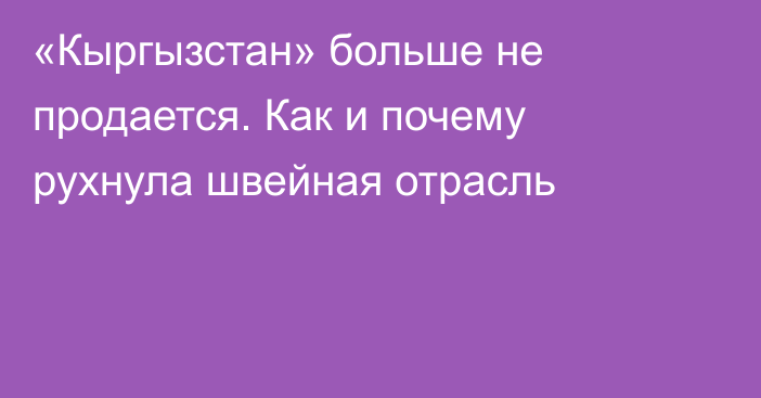 «Кыргызстан» больше не продается. Как и почему рухнула швейная отрасль