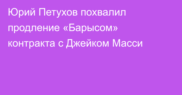 Юрий Петухов похвалил продление «Барысом» контракта с Джейком Масси