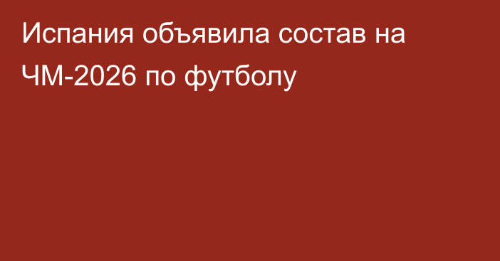 Испания объявила состав на ЧМ-2026 по футболу