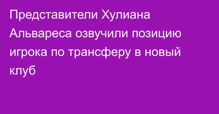 Представители Хулиана Альвареса озвучили позицию игрока по трансферу в новый клуб