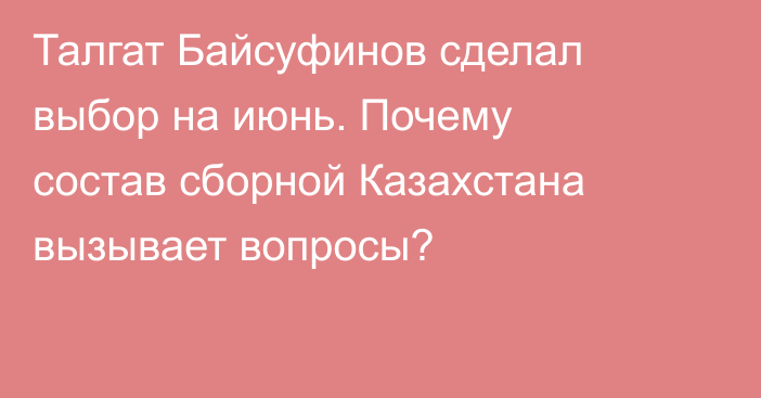 Талгат Байсуфинов сделал выбор на июнь. Почему состав сборной Казахстана вызывает вопросы?