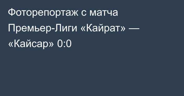 Фоторепортаж с матча Премьер-Лиги «Кайрат» — «Кайсар» 0:0