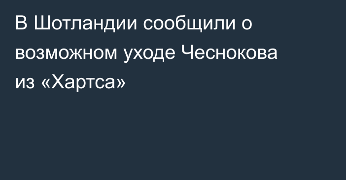 В Шотландии сообщили о возможном уходе Чеснокова из «Хартса»