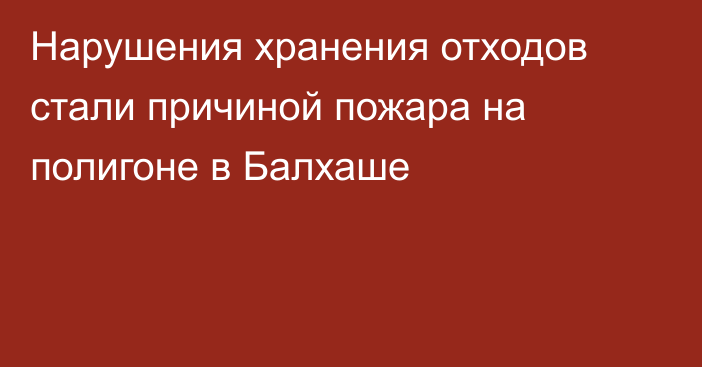Нарушения хранения отходов стали причиной пожара на полигоне в Балхаше