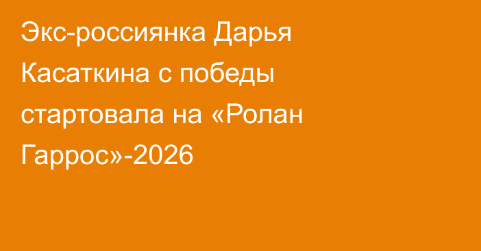 Экс-россиянка Дарья Касаткина с победы стартовала на «Ролан Гаррос»-2026