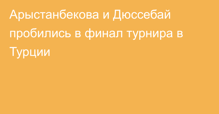 Арыстанбекова и Дюссебай пробились в финал турнира в Турции