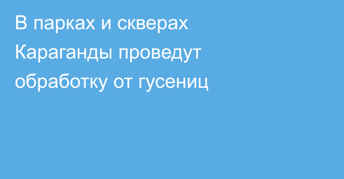 В парках и скверах Караганды проведут обработку от гусениц