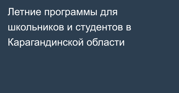 Летние программы для школьников и студентов в Карагандинской области