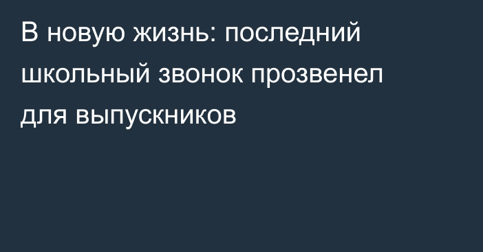 В новую жизнь: последний школьный звонок прозвенел для выпускников
