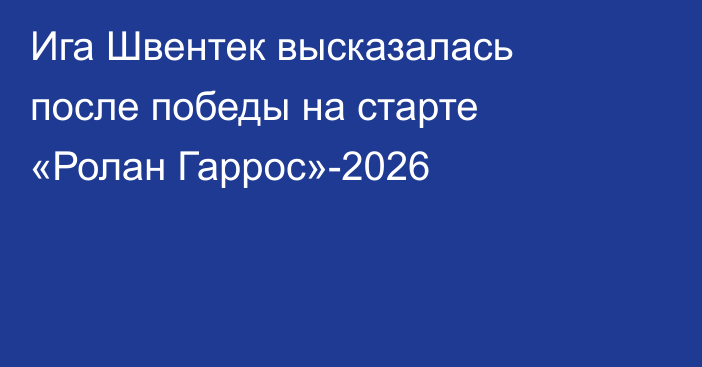 Ига Швентек высказалась после победы на старте «Ролан Гаррос»-2026