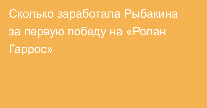 Сколько заработала Рыбакина за первую победу на «Ролан Гаррос»