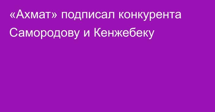«Ахмат» подписал конкурента Самородову и Кенжебеку