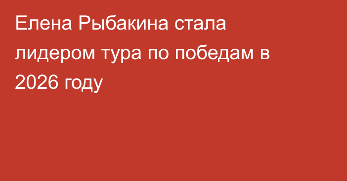 Елена Рыбакина стала лидером тура по победам в 2026 году