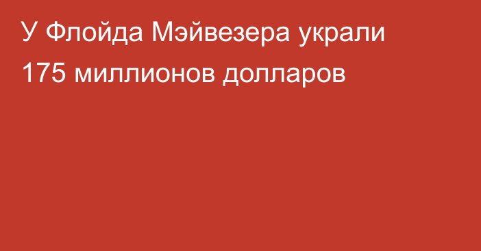 У Флойда Мэйвезера украли 175 миллионов долларов