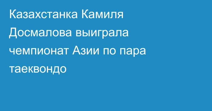 Казахстанка Камиля Досмалова выиграла чемпионат Азии по пара таеквондо