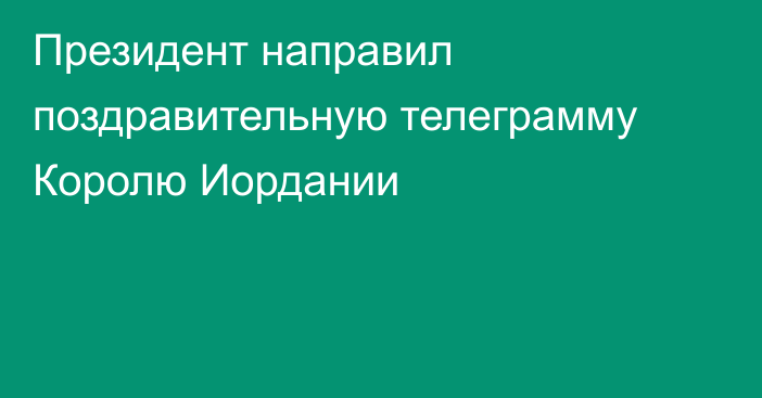 Президент направил поздравительную телеграмму Королю Иордании