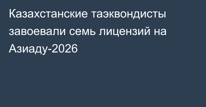 Казахстанские таэквондисты завоевали семь лицензий на Азиаду-2026