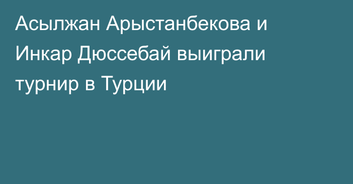 Асылжан Арыстанбекова и Инкар Дюссебай выиграли турнир в Турции