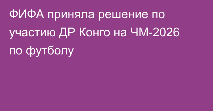 ФИФА приняла решение по участию ДР Конго на ЧМ-2026 по футболу
