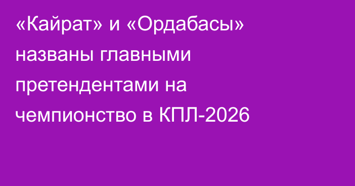 «Кайрат» и «Ордабасы» названы главными претендентами на чемпионство в КПЛ-2026